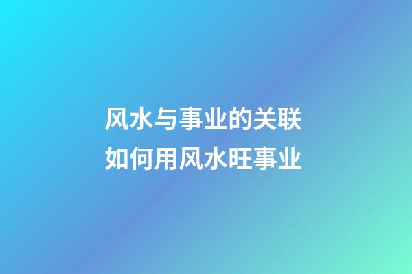 风水与事业的关联 如何用风水旺事业